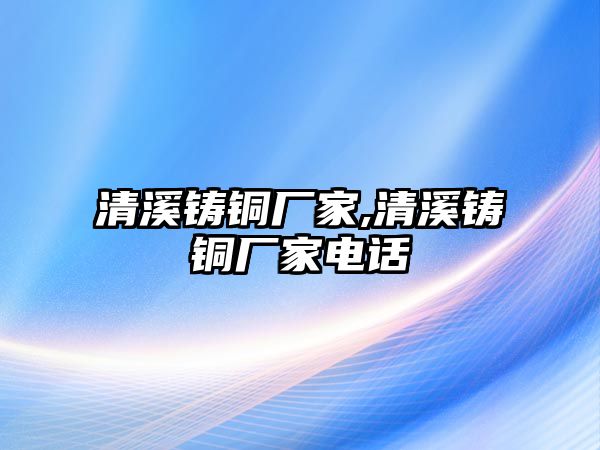 清溪鑄銅廠家,清溪鑄銅廠家電話