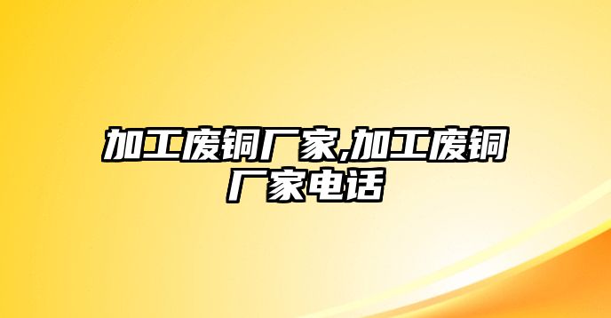 加工廢銅廠家,加工廢銅廠家電話