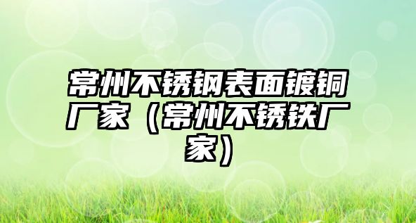 常州不銹鋼表面鍍銅廠家（常州不銹鐵廠家）