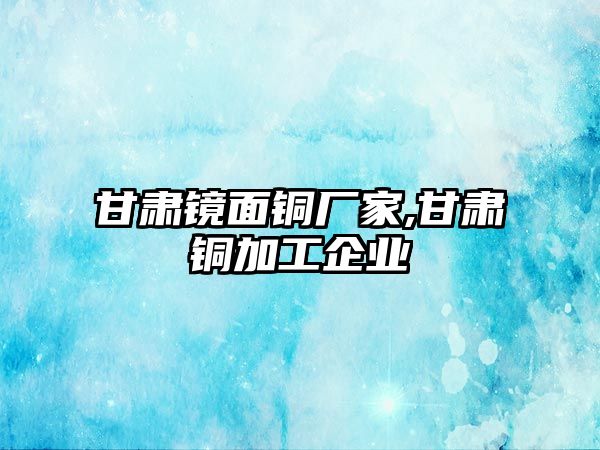 甘肅鏡面銅廠家,甘肅銅加工企業(yè)