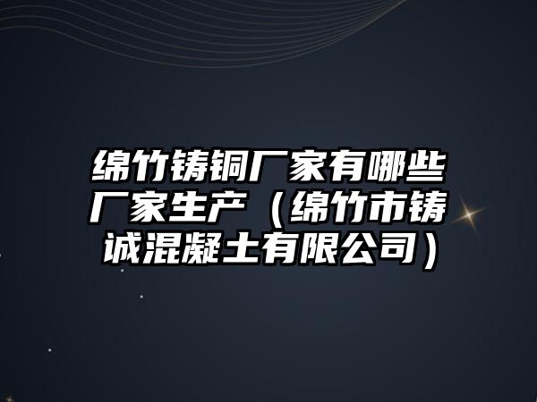 綿竹鑄銅廠家有哪些廠家生產(chǎn)（綿竹市鑄誠混凝土有限公司）