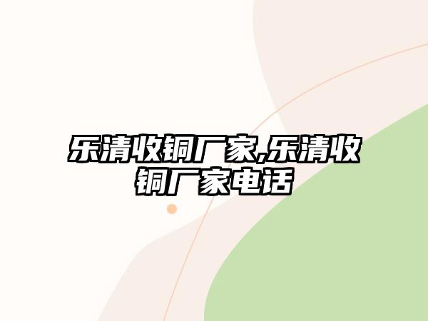 樂(lè)清收銅廠家,樂(lè)清收銅廠家電話