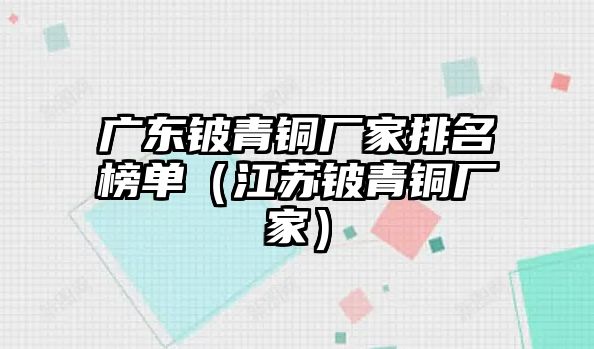 廣東鈹青銅廠家排名榜單（江蘇鈹青銅廠家）