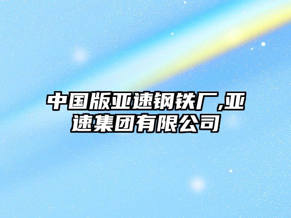 中國版亞速鋼鐵廠,亞速集團(tuán)有限公司