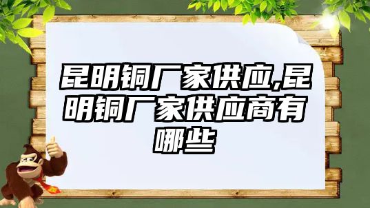 昆明銅廠家供應,昆明銅廠家供應商有哪些