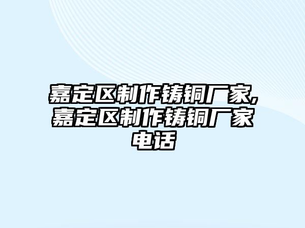 嘉定區(qū)制作鑄銅廠家,嘉定區(qū)制作鑄銅廠家電話