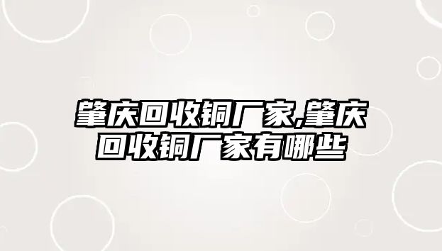 肇慶回收銅廠家,肇慶回收銅廠家有哪些