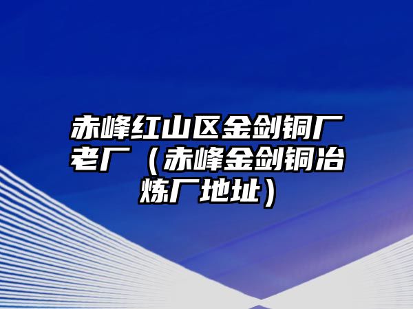 赤峰紅山區(qū)金劍銅廠老廠（赤峰金劍銅冶煉廠地址）