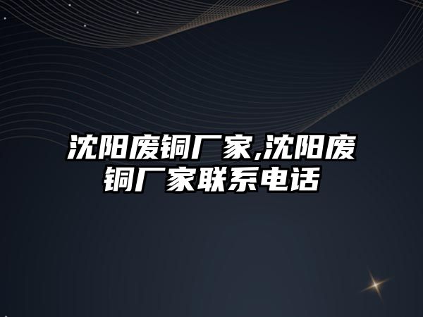 沈陽廢銅廠家,沈陽廢銅廠家聯(lián)系電話