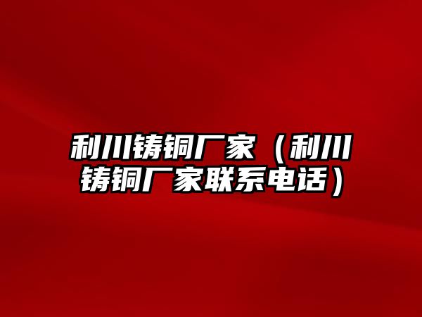 利川鑄銅廠家（利川鑄銅廠家聯(lián)系電話）