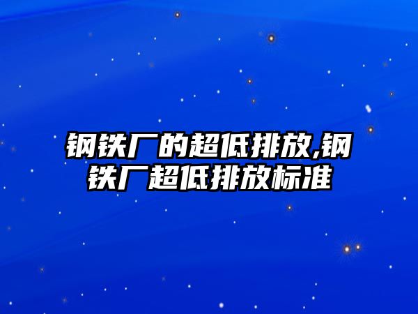 鋼鐵廠的超低排放,鋼鐵廠超低排放標(biāo)準(zhǔn)