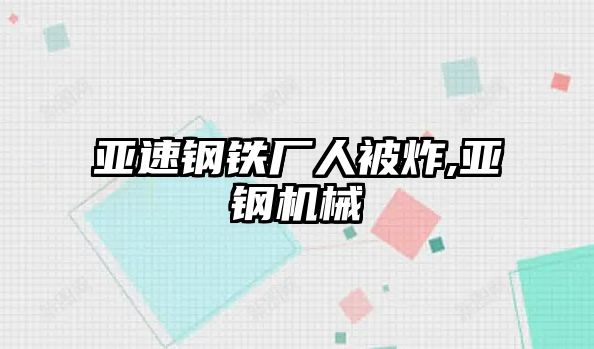 亞速鋼鐵廠人被炸,亞鋼機(jī)械