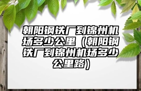 朝陽鋼鐵廠到錦州機場多少公里（朝陽鋼鐵廠到錦州機場多少公里路）