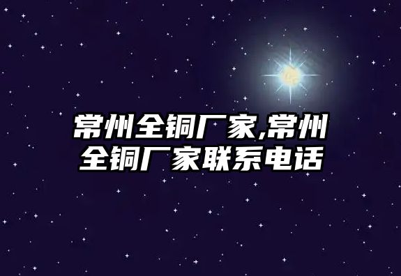 常州全銅廠家,常州全銅廠家聯(lián)系電話