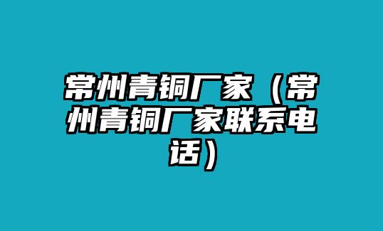 常州青銅廠家（常州青銅廠家聯(lián)系電話）