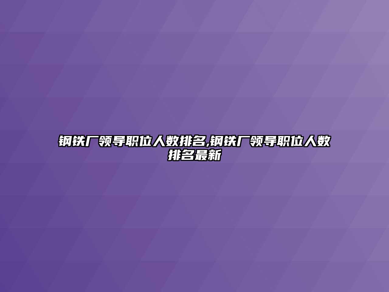 鋼鐵廠領(lǐng)導(dǎo)職位人數(shù)排名,鋼鐵廠領(lǐng)導(dǎo)職位人數(shù)排名最新