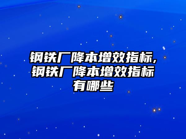 鋼鐵廠降本增效指標(biāo),鋼鐵廠降本增效指標(biāo)有哪些