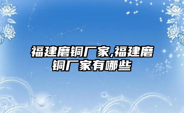 福建磨銅廠家,福建磨銅廠家有哪些