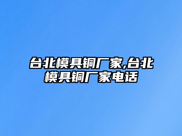 臺北模具銅廠家,臺北模具銅廠家電話