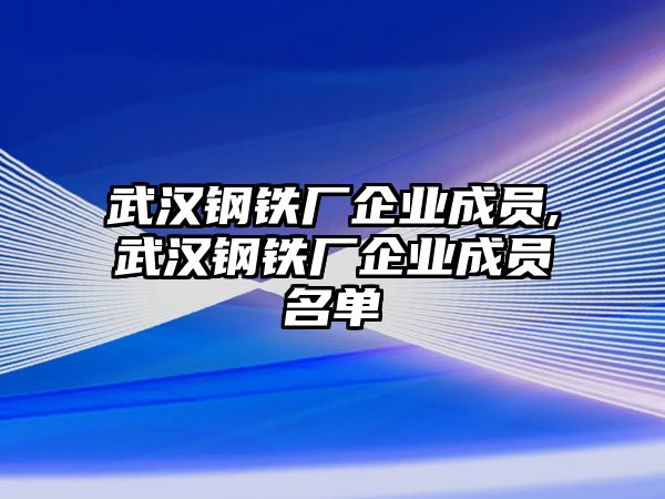 武漢鋼鐵廠企業(yè)成員,武漢鋼鐵廠企業(yè)成員名單