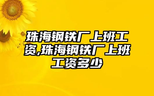 珠海鋼鐵廠上班工資,珠海鋼鐵廠上班工資多少