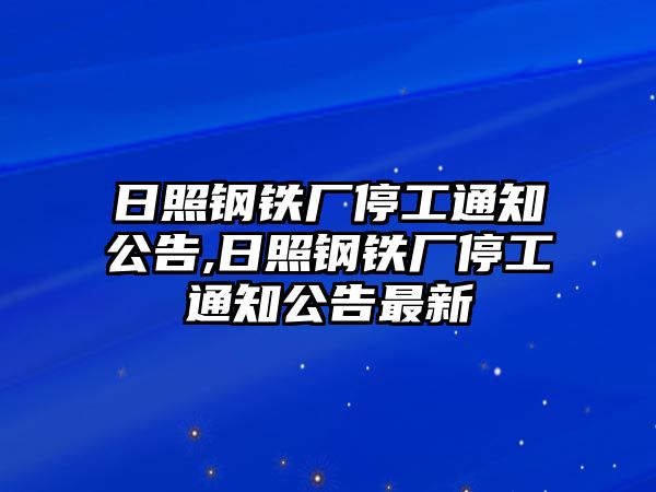 日照鋼鐵廠停工通知公告,日照鋼鐵廠停工通知公告最新