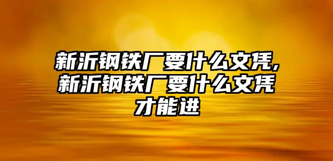 新沂鋼鐵廠要什么文憑,新沂鋼鐵廠要什么文憑才能進