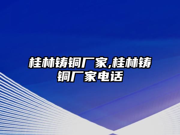 桂林鑄銅廠家,桂林鑄銅廠家電話