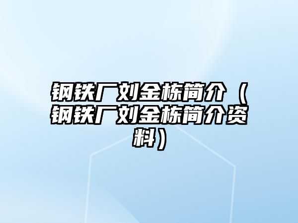 鋼鐵廠劉金棟簡(jiǎn)介（鋼鐵廠劉金棟簡(jiǎn)介資料）