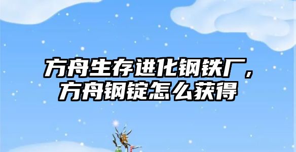 方舟生存進化鋼鐵廠,方舟鋼錠怎么獲得