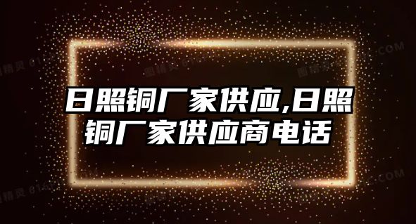 日照銅廠家供應(yīng),日照銅廠家供應(yīng)商電話