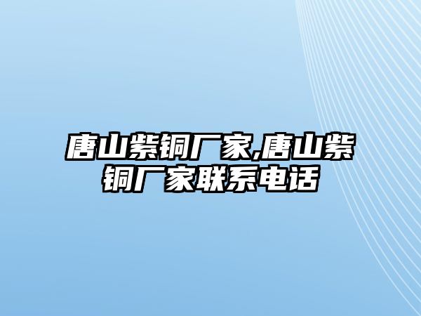 唐山紫銅廠家,唐山紫銅廠家聯(lián)系電話