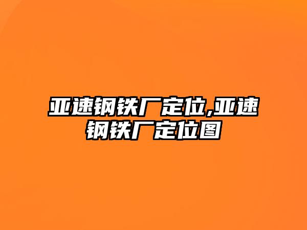 亞速鋼鐵廠定位,亞速鋼鐵廠定位圖