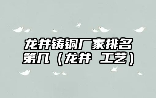 龍井鑄銅廠家排名第幾（龍井 工藝）