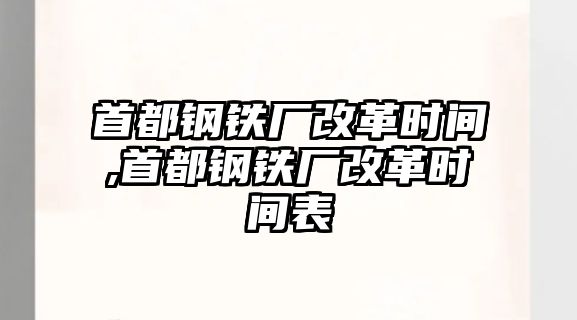 首都鋼鐵廠改革時間,首都鋼鐵廠改革時間表