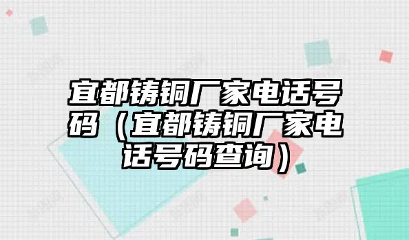 宜都鑄銅廠家電話號(hào)碼（宜都鑄銅廠家電話號(hào)碼查詢）