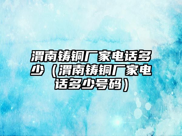 渭南鑄銅廠家電話多少（渭南鑄銅廠家電話多少號碼）