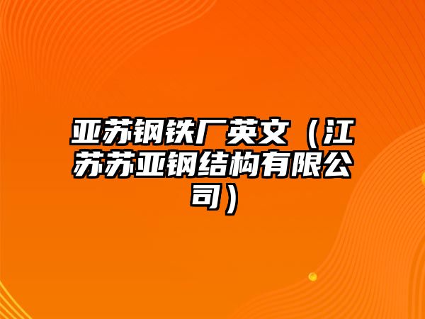 亞蘇鋼鐵廠英文（江蘇蘇亞鋼結(jié)構(gòu)有限公司）