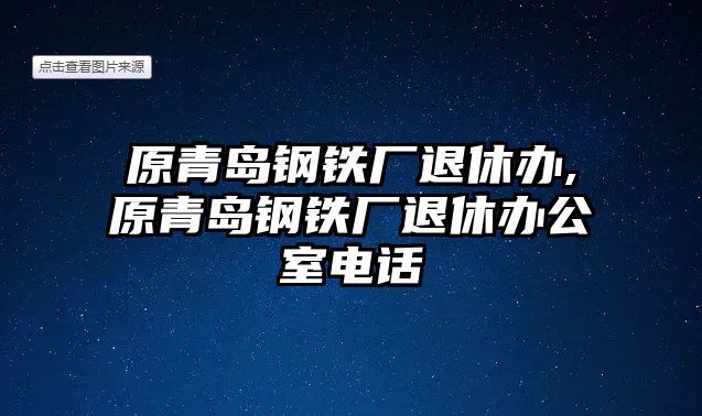 原青島鋼鐵廠退休辦,原青島鋼鐵廠退休辦公室電話