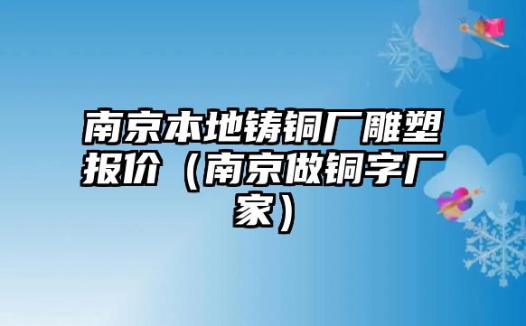 南京本地鑄銅廠雕塑報(bào)價(jià)（南京做銅字廠家）