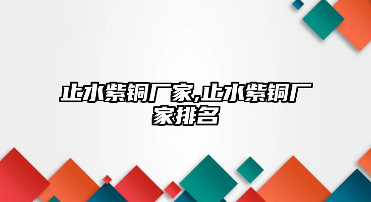 止水紫銅廠家,止水紫銅廠家排名