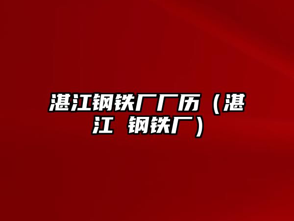 湛江鋼鐵廠廠歷（湛江 鋼鐵廠）