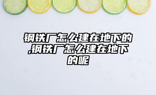 鋼鐵廠怎么建在地下的,鋼鐵廠怎么建在地下的呢