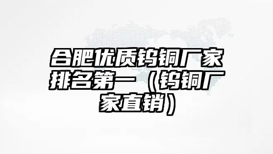 合肥優(yōu)質(zhì)鎢銅廠家排名第一（鎢銅廠家直銷）