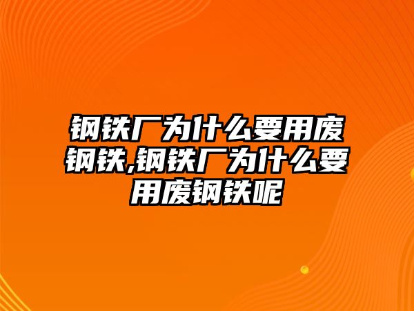 鋼鐵廠為什么要用廢鋼鐵,鋼鐵廠為什么要用廢鋼鐵呢