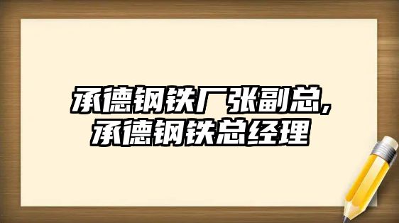 承德鋼鐵廠張副總,承德鋼鐵總經(jīng)理