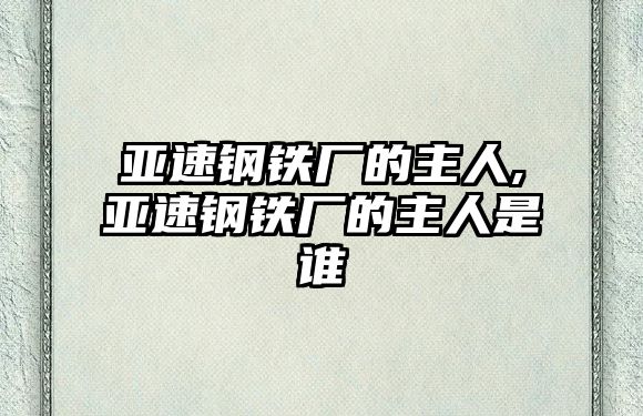 亞速鋼鐵廠的主人,亞速鋼鐵廠的主人是誰