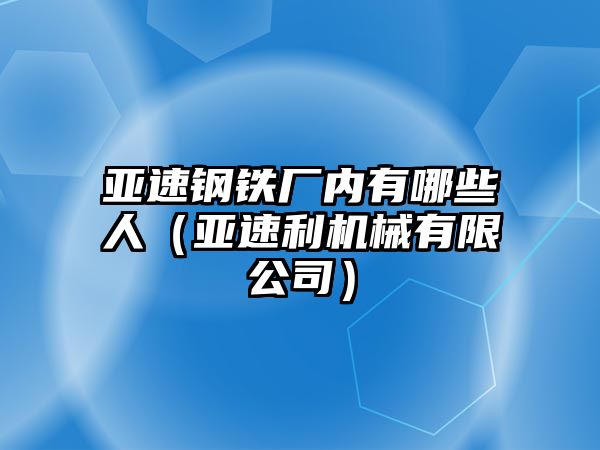 亞速鋼鐵廠內(nèi)有哪些人（亞速利機械有限公司）