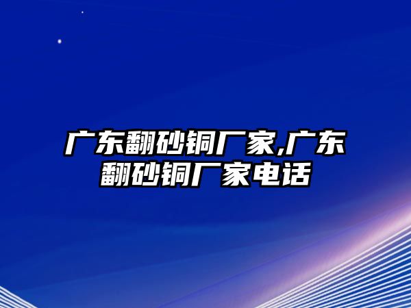 廣東翻砂銅廠家,廣東翻砂銅廠家電話