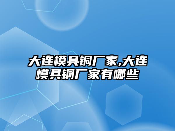 大連模具銅廠家,大連模具銅廠家有哪些